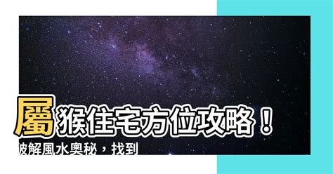 屬猴適合方位|【屬猴適合方位】屬猴必看！揭秘你的最佳住房方位！